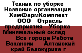 Техник по уборке › Название организации ­ ХимФармКомплект, ООО › Отрасль предприятия ­ Уборка › Минимальный оклад ­ 20 000 - Все города Работа » Вакансии   . Алтайский край,Белокуриха г.